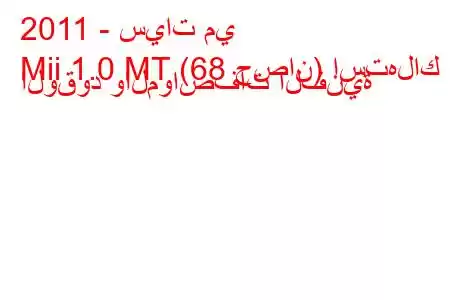 2011 - سيات مي
Mii 1.0 MT (68 حصان) استهلاك الوقود والمواصفات الفنية