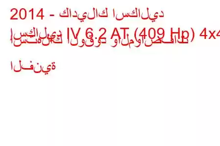 2014 - كاديلاك اسكاليد
إسكاليد IV 6.2 AT (409 Hp) 4x4 استهلاك الوقود والمواصفات الفنية