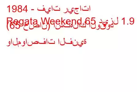 1984 - فيات ريجاتا
Regata Weekend 65 ديزل 1.9 (65 حصان) استهلاك الوقود والمواصفات الفنية