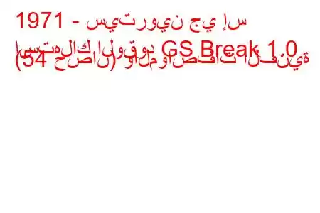 1971 - سيتروين جي إس
استهلاك الوقود GS Break 1.0 (54 حصان) والمواصفات الفنية