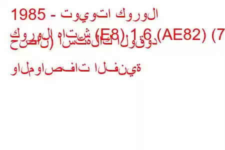 1985 - تويوتا كورولا
كورولا هاتش (E8) 1.6 (AE82) (73 حصان) استهلاك الوقود والمواصفات الفنية