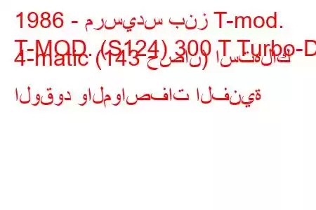 1986 - مرسيدس بنز T-mod.
T-MOD. (S124) 300 T Turbo-D 4-matic (143 حصان) استهلاك الوقود والمواصفات الفنية