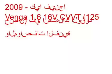 2009 - كيا فينجا
Venga 1.6 16V CVVT (125 حصان) في استهلاك الوقود والمواصفات الفنية