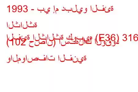 1993 - بي إم دبليو الفئة الثالثة
الفئة الثالثة كوبيه (E36) 316 i (102 حصان) استهلاك الوقود والمواصفات الفنية