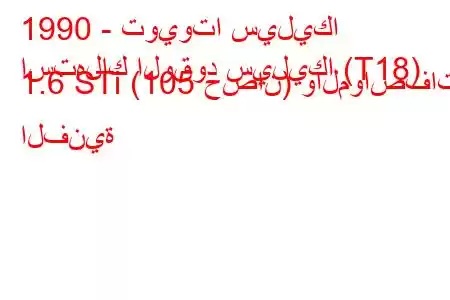 1990 - تويوتا سيليكا
استهلاك الوقود سيليكا (T18) 1.6 STi (105 حصان) والمواصفات الفنية