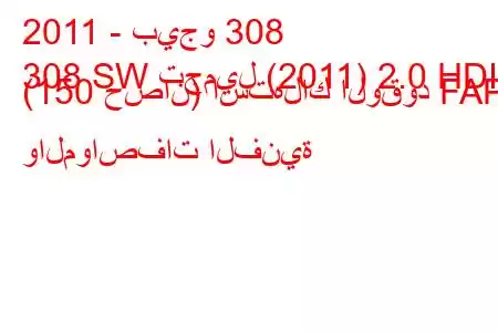 2011 - بيجو 308
308 SW تجميل (2011) 2.0 HDI (150 حصان) استهلاك الوقود FAP والمواصفات الفنية