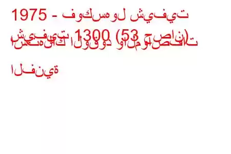 1975 - فوكسهول شيفيت
شيفيت 1300 (53 حصان) استهلاك الوقود والمواصفات الفنية