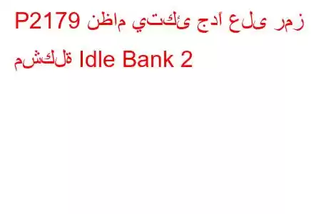 P2179 نظام يتكئ جدًا على رمز مشكلة Idle Bank 2