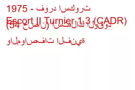 1975 - فورد اسكورت
Escort II Turnier 1.3 (CADR) (54 حصان) استهلاك الوقود والمواصفات الفنية