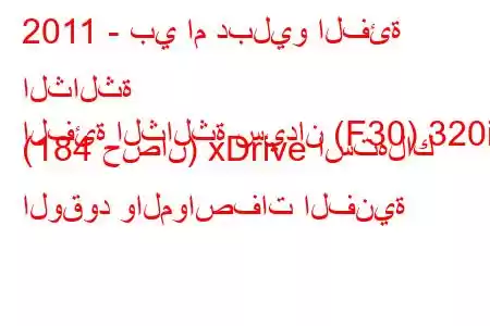 2011 - بي ام دبليو الفئة الثالثة
الفئة الثالثة سيدان (F30) 320i (184 حصان) xDrive استهلاك الوقود والمواصفات الفنية