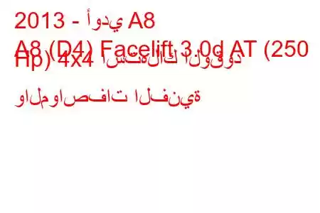 2013 - أودي A8
A8 (D4) Facelift 3.0d AT (250 Hp) 4x4 استهلاك الوقود والمواصفات الفنية