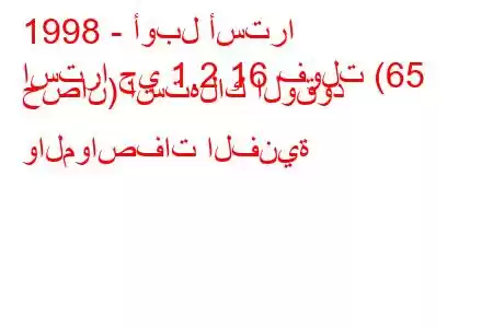 1998 - أوبل أسترا
استرا جي 1.2 16 فولت (65 حصان) استهلاك الوقود والمواصفات الفنية