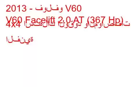 2013 - فولفو V60
V60 Facelift 2.0 AT (367 Hp) 4x4 استهلاك الوقود والمواصفات الفنية