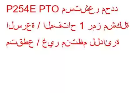 P254E PTO مستشعر محدد السرعة / المفتاح 1 رمز مشكلة متقطع / غير منتظم للدائرة