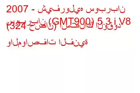 2007 - شيفروليه سوبربان
سوبربان (GMT900) 5.3 i V8 (324 حصان) استهلاك الوقود والمواصفات الفنية