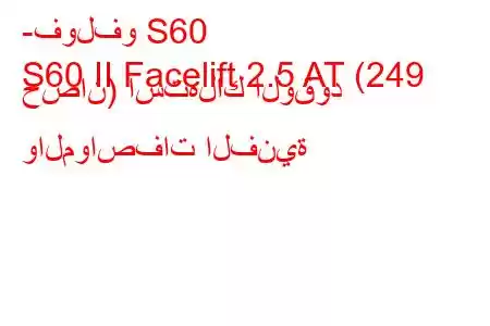 -فولفو S60
S60 II Facelift 2.5 AT (249 حصان) استهلاك الوقود والمواصفات الفنية