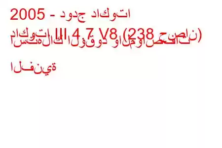 2005 - دودج داكوتا
داكوتا III 4.7 V8 (238 حصان) استهلاك الوقود والمواصفات الفنية