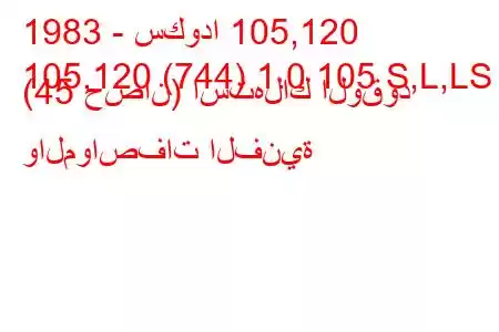 1983 - سكودا 105,120
105,120 (744) 1.0 105 S,L,LS (45 حصان) استهلاك الوقود والمواصفات الفنية