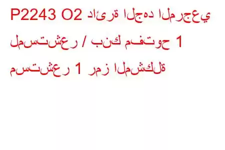 P2243 O2 دائرة الجهد المرجعي لمستشعر / بنك مفتوح 1 مستشعر 1 رمز المشكلة