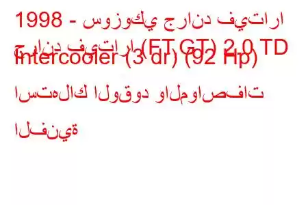 1998 - سوزوكي جراند فيتارا
جراند فيتارا (FT,GT) 2.0 TD Intercooler (3 dr) (92 Hp) استهلاك الوقود والمواصفات الفنية