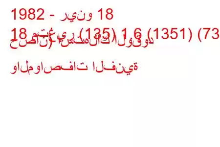 1982 - رينو 18
18 متغير (135) 1.6 (1351) (73 حصان) استهلاك الوقود والمواصفات الفنية