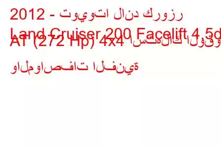 2012 - تويوتا لاند كروزر
Land Cruiser 200 Facelift 4.5d AT (272 Hp) 4x4 استهلاك الوقود والمواصفات الفنية