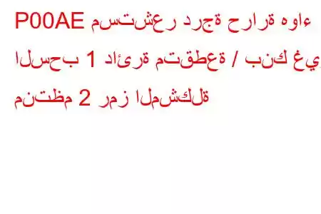 P00AE مستشعر درجة حرارة هواء السحب 1 دائرة متقطعة / بنك غير منتظم 2 رمز المشكلة