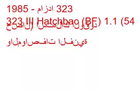 1985 - مازدا 323
323 III Hatchbac (BF) 1.1 (54 حصان) استهلاك الوقود والمواصفات الفنية