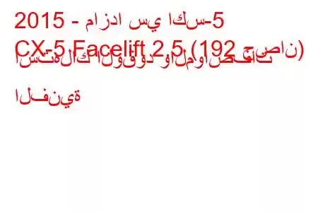 2015 - مازدا سي اكس-5
CX-5 Facelift 2.5 (192 حصان) استهلاك الوقود والمواصفات الفنية