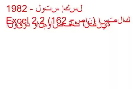 1982 - لوتس إكسل
Excel 2.2 (162 حصان) استهلاك الوقود والمواصفات الفنية