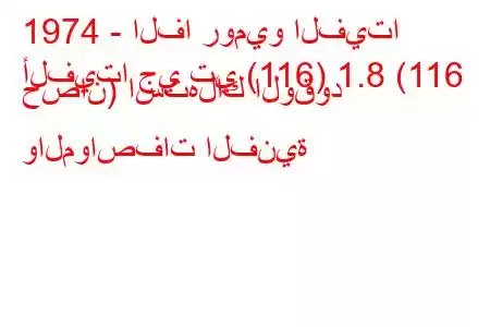 1974 - الفا روميو الفيتا
ألفيتا جي تي (116) 1.8 (116 حصان) استهلاك الوقود والمواصفات الفنية