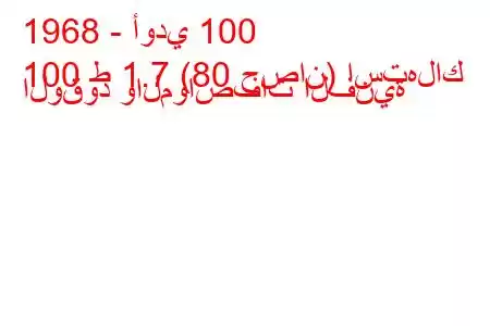 1968 - أودي 100
100 ط 1.7 (80 حصان) استهلاك الوقود والمواصفات الفنية