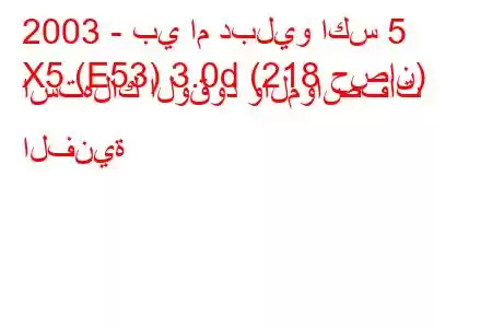 2003 - بي ام دبليو اكس 5
X5 (E53) 3.0d (218 حصان) استهلاك الوقود والمواصفات الفنية