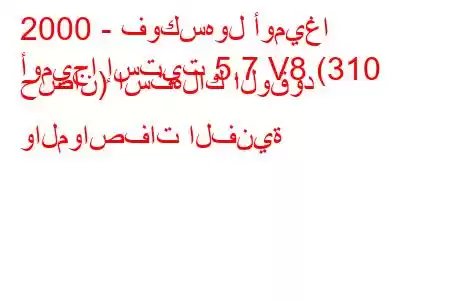 2000 - فوكسهول أوميغا
أوميجا إستيت 5.7 V8 (310 حصان) استهلاك الوقود والمواصفات الفنية