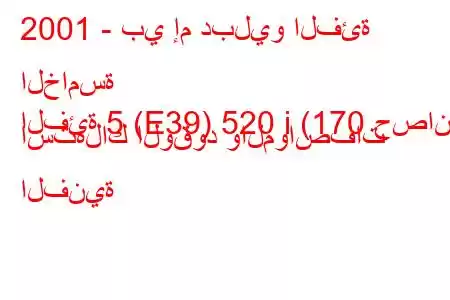 2001 - بي إم دبليو الفئة الخامسة
الفئة 5 (E39) 520 i (170 حصان) استهلاك الوقود والمواصفات الفنية