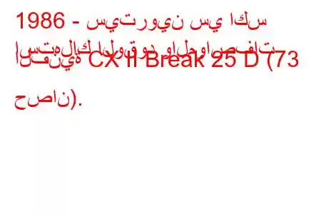 1986 - سيتروين سي اكس
استهلاك الوقود والمواصفات الفنية CX II Break 25 D (73 حصان).