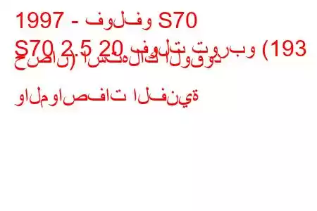 1997 - فولفو S70
S70 2.5 20 فولت توربو (193 حصان) استهلاك الوقود والمواصفات الفنية