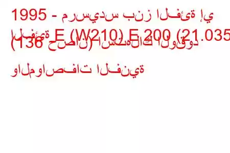 1995 - مرسيدس بنز الفئة إي
الفئة E (W210) E 200 (21.035) (136 حصان) استهلاك الوقود والمواصفات الفنية