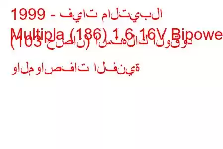 1999 - فيات مالتيبلا
Multipla (186) 1.6 16V Bipower (103 حصان) استهلاك الوقود والمواصفات الفنية