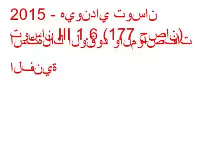 2015 - هيونداي توسان
توسان III 1.6 (177 حصان) استهلاك الوقود والمواصفات الفنية