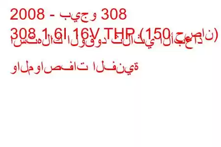 2008 - بيجو 308
308 1.6I 16V THP (150 حصان) استهلاك الوقود ثلاثي الأبعاد والمواصفات الفنية