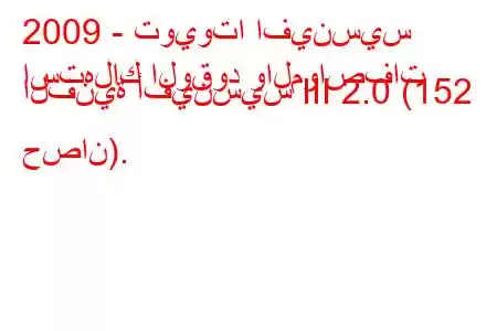 2009 - تويوتا افينسيس
استهلاك الوقود والمواصفات الفنية أفينسيس III 2.0 (152 حصان).