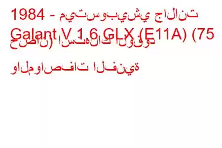 1984 - ميتسوبيشي جالانت
Galant V 1.6 GLX (E11A) (75 حصان) استهلاك الوقود والمواصفات الفنية