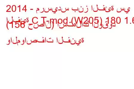 2014 - مرسيدس بنز الفئة سي
الفئة C T-mod (W205) 180 1.6 (156 حصان) استهلاك الوقود والمواصفات الفنية