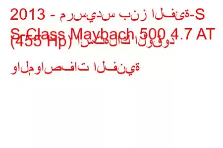 2013 - مرسيدس بنز الفئة-S
S-Class Maybach 500 4.7 AT (455 Hp) استهلاك الوقود والمواصفات الفنية