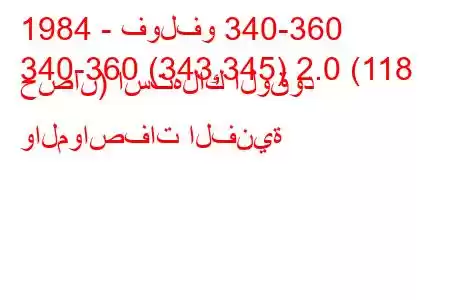 1984 - فولفو 340-360
340-360 (343,345) 2.0 (118 حصان) استهلاك الوقود والمواصفات الفنية