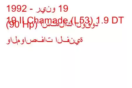 1992 - رينو 19
19 II Chamade (L53) 1.9 DT (90 Hp) استهلاك الوقود والمواصفات الفنية