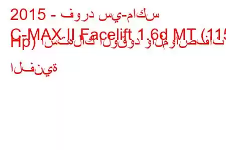 2015 - فورد سي-ماكس
C-MAX II Facelift 1.6d MT (115 Hp) استهلاك الوقود والمواصفات الفنية