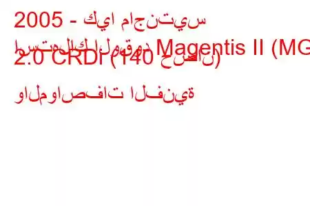 2005 - كيا ماجنتيس
استهلاك الوقود Magentis II (MG) 2.0 CRDi (140 حصان) والمواصفات الفنية