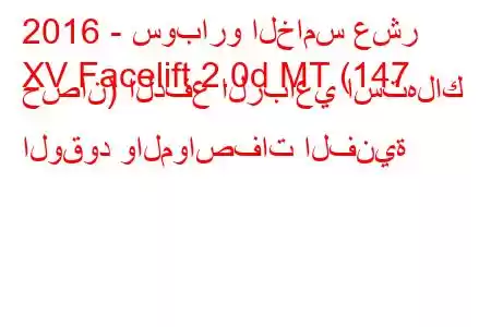 2016 - سوبارو الخامس عشر
XV Facelift 2.0d MT (147 حصان) الدفع الرباعي استهلاك الوقود والمواصفات الفنية